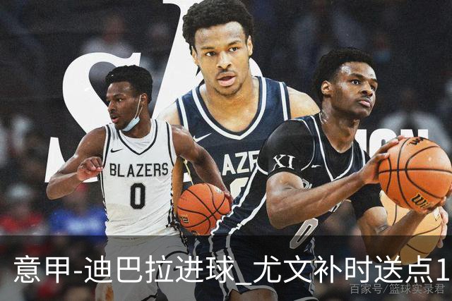 意甲-迪巴拉进球 尤文补时送点1-2惨遭保级队逆转