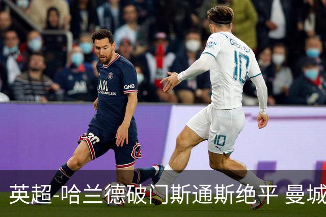 英超-哈兰德破门斯通斯绝平 曼城2-2阿森纳